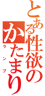 とある性欲のかたまりⅡ（ランプ）