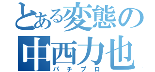 とある変態の中西力也（パチプロ）