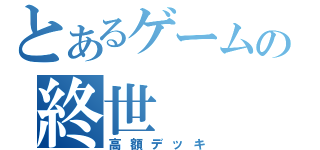 とあるゲームの終世（高額デッキ）