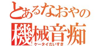 とあるなおやの機械音痴（ケータイだいすき）