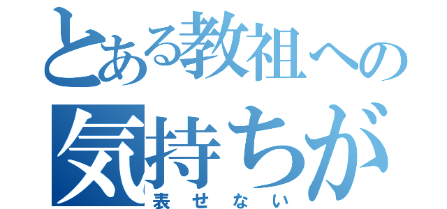 とある教祖への気持ちが（表せない）