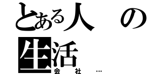 とある人の生活（会社…）