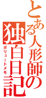 とある人形師の独白日記（ポリュートメモ）