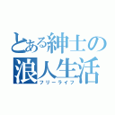 とある紳士の浪人生活（フリーライフ）