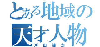 とある地域の天才人物（戸田健太）