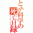 とある科学の死亡目録（インデックス）