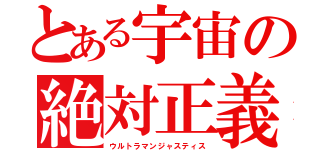 とある宇宙の絶対正義（ウルトラマンジャスティス）