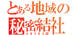 とある地域の秘密結社（イタミタコ団）