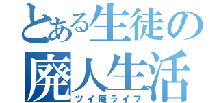 とある生徒の廃人生活（ツイ廃ライフ）