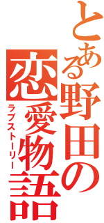 とある野田の恋愛物語（ラブストーリー）