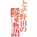 とある野田の恋愛物語（ラブストーリー）