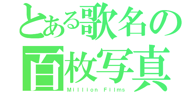 とある歌名の百枚写真（Ｍｉｌｌｉｏｎ Ｆｉｌｍｓ）