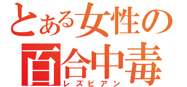 とある女性の百合中毒（レズビアン）