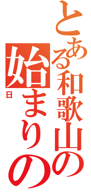 とある和歌山の始まりの日（日）