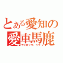 とある愛知の愛車馬鹿（ヴェロッサ・ラブ）