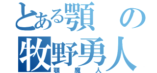 とある顎の牧野勇人（顎魔人）