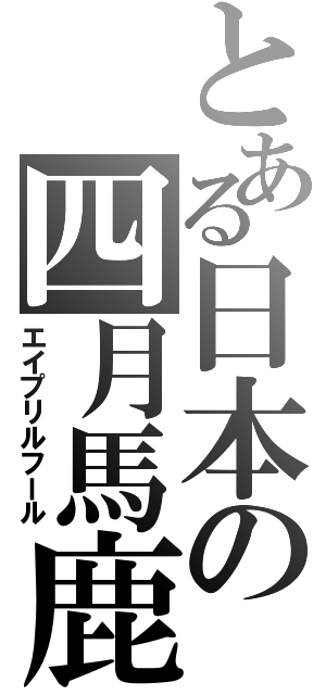 とある日本の四月馬鹿Ⅱ（エイプリルフール）