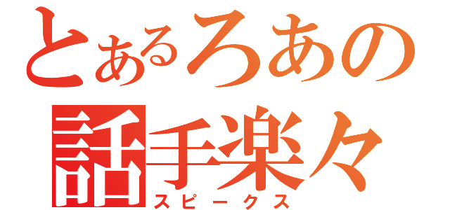 とあるろあの話手楽々（スピークス）