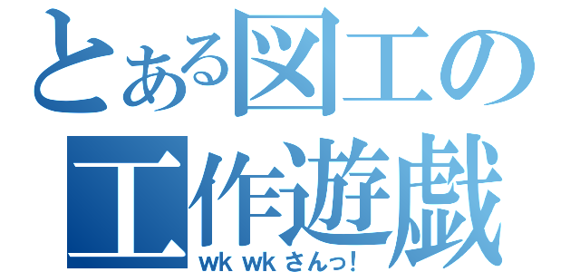 とある図工の工作遊戯（ｗｋｗｋさんっ！）