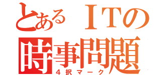 とあるＩＴの時事問題（４択マーク）