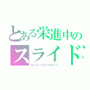 とある栄進中のスライド楽器（エネールジャスティスモルティス）