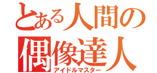 とある人間の偶像達人（アイドルマスター）