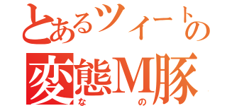 とあるツイートの変態Ｍ豚（なの）