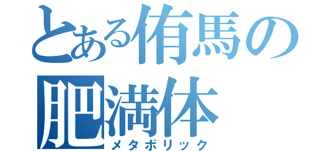 とある侑馬の肥満体（メタボリック）