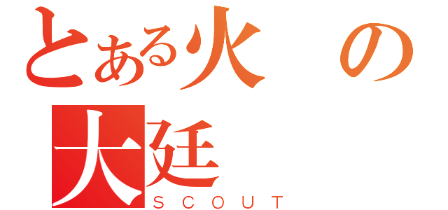 とある火鳳の大廷（ＳＣＯＵＴ）