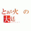 とある火鳳の大廷（ＳＣＯＵＴ）