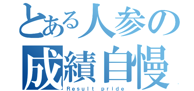 とある人参の成績自慢（Ｒｅｓｕｌｔ ｐｒｉｄｅ）