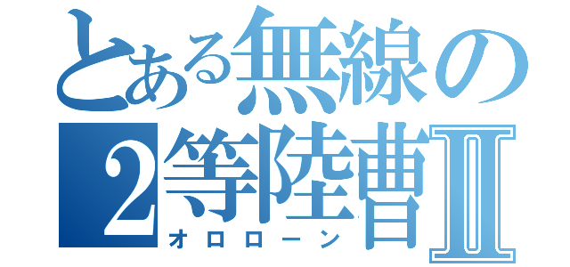 とある無線の２等陸曹Ⅱ（オロローン）