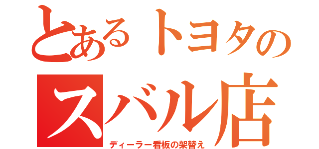 とあるトヨタのスバル店（ディーラー看板の架替え）