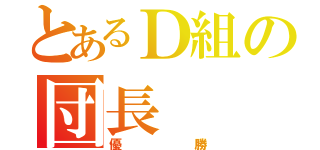 とあるＤ組の団長（優勝）