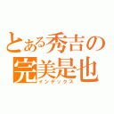 とある秀吉の完美是也（インデックス）