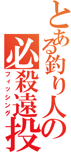 とある釣り人の必殺遠投（フィッシング）