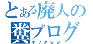 とある廃人の糞ブログ（オワタｗｗ）