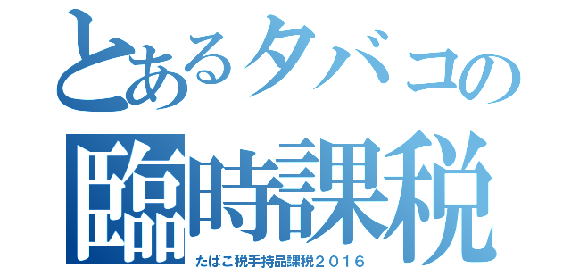 とあるタバコの臨時課税（たばこ税手持品課税２０１６）