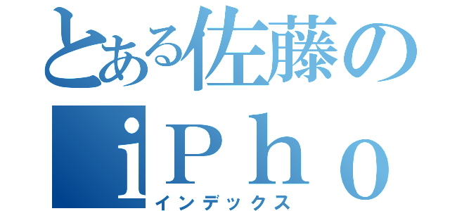 とある佐藤のｉＰｈｏｎｅ（インデックス）