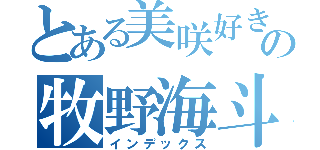 とある美咲好きの牧野海斗（インデックス）