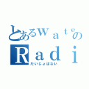 とあるｗａｔｅｒのＲａｄｉｏ（だいじょばない）