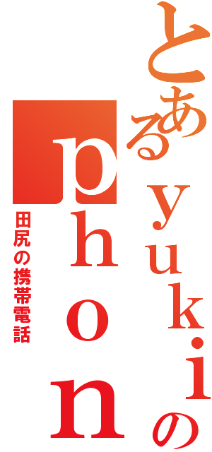 とあるｙｕｋｉのｐｈｏｎⅡ（田尻の携帯電話）