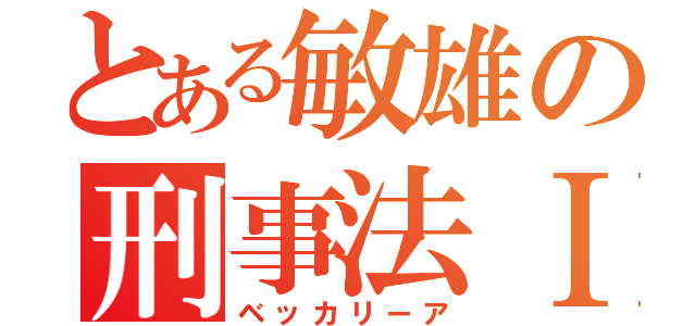 とある敏雄の刑事法Ⅰ（ベッカリーア）