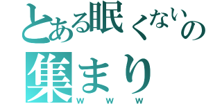 とある眠くない人の集まり（ｗｗｗ）