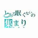 とある眠くない人の集まり（ｗｗｗ）