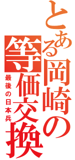 とある岡崎の等価交換（最後の日本兵）