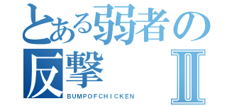 とある弱者の反撃Ⅱ（ＢＵＭＰＯＦＣＨＩＣＫＥＮ）