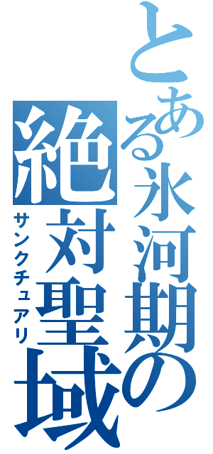 とある氷河期の絶対聖域（サンクチュアリ）