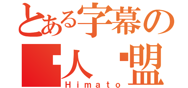 とある字幕の闲人联盟（Ｈｉｍａｔｏ）