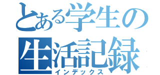 とある学生の生活記録（インデックス）